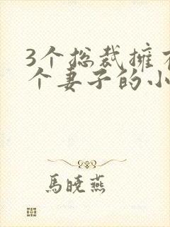 3个总裁拥有一个妻子的小说封面