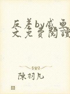 反差by咸鱼全文免费阅读笔趣阁