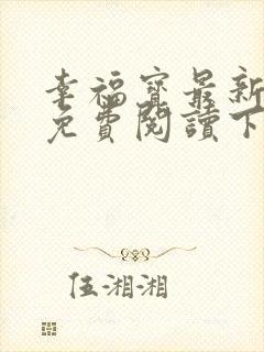 幸福宝最新章节免费阅读下载小说