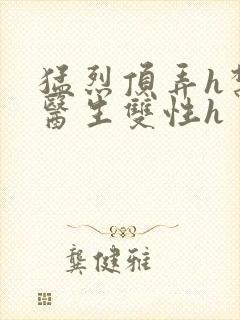 猛烈顶弄h禁欲医生双性h封面