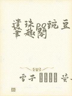 遗珠po豌豆荚笔趣阁