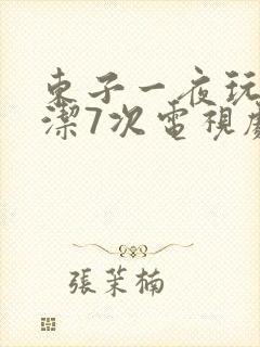 东子一夜玩弄白洁7次电视剧