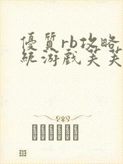 优质rb攻略系统游戏芙芙饿了