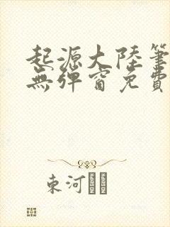起源大陆笔趣阁无弹窗免费阅读
