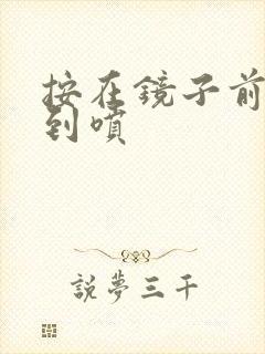 按在镜子前窗c到喷封面