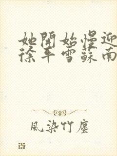 她开始慢迎迎合徐平雪苏南风