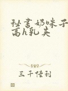 秘书奶咪子真大高h乳夹封面