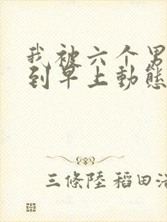 我被六个男人躁到早上动态图封面