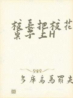 校长把校花放到桌子上H