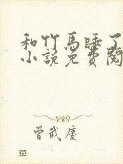和竹马睡了以后小说免费阅读全文笔趣封面
