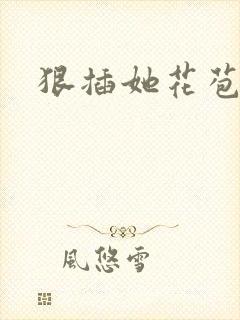 狠插她花苞爽h