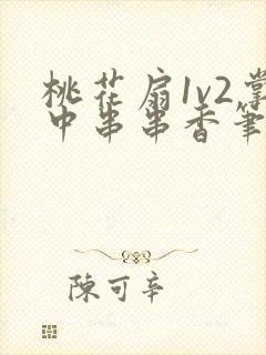 桃花扇1v2掌中串串香笔趣阁