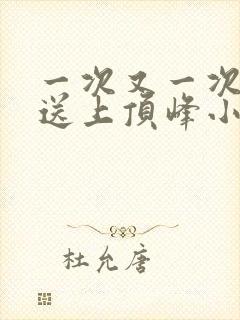 一次又一次把她送上顶峰小说