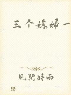 三个媳妇一锅烩