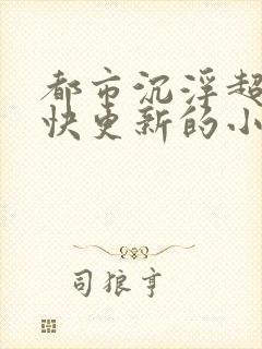 都市沉浮超前超快更新的小说