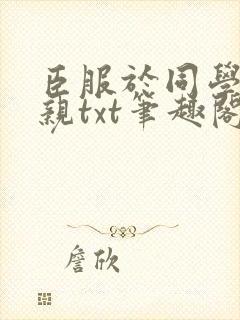臣服于同学的母亲txt笔趣阁