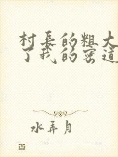 村长的粗大挺进了我的密道