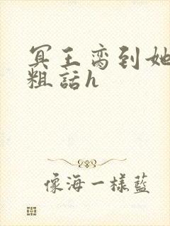 冥王脔到她哭h粗话h
