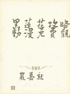 黑莲花攻略手册动漫免费观看完整版
