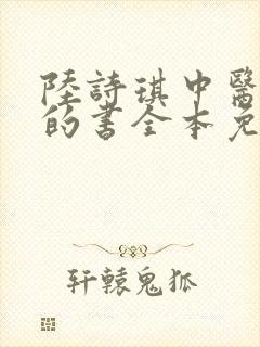 陆诗琪中医陈叔的书全本免费阅读