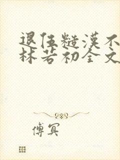 退伍糙汉不经撩林若初全文