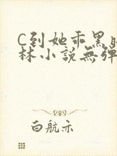C到她乖黑暗森林小说无弹窗