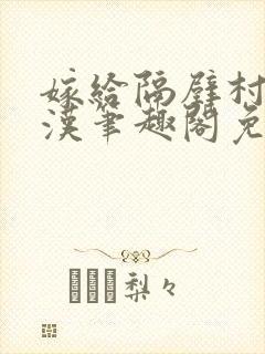嫁给隔壁村的糙汉笔趣阁免费阅读封面