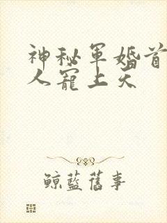神秘军婚首长大人宠上天