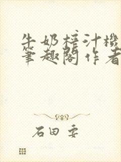 牛奶榨汁机po笔趣阁作者
