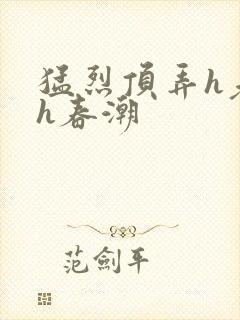 猛烈顶弄h老师h春潮