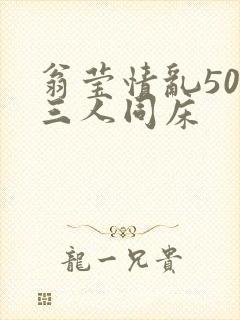 翁莹情乱50章三人同床