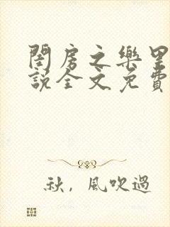 闺房之乐里雪小说全文免费无弹窗