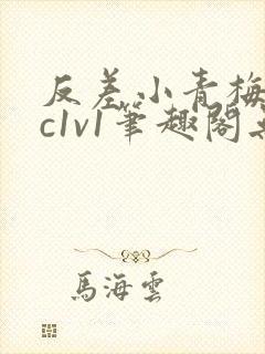 反差小青梅不经c1v1笔趣阁无弹窗