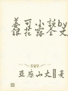 姜可小说by金银花露全文免费阅读无弹窗笔趣