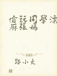 偷玩同学漂亮麻麻张嫣封面