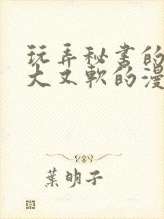 玩弄秘书的奶又大又软的漫画