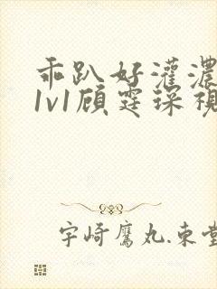 乖趴好灌浓精h1v1顾霆琛视频