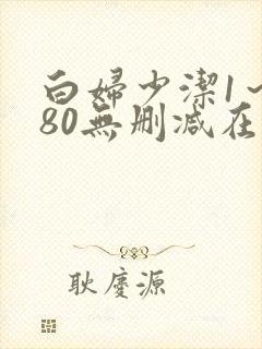 白妇少洁1～180无删减在线阅读