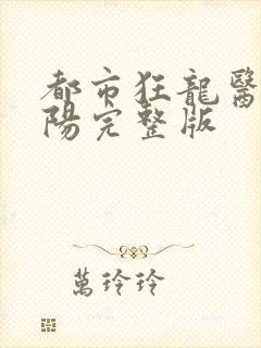 都市狂龙医仙林阳完整版