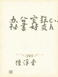 办公室狂c小雪秘书好爽h
