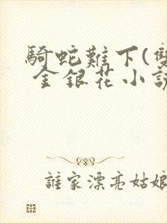 骑蛇难下(双) 金银花小说免费阅读封面