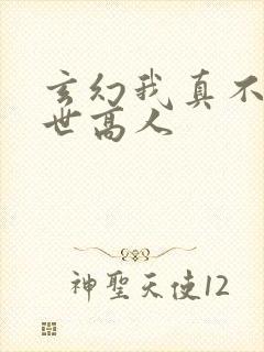玄幻我真不是盖世高人