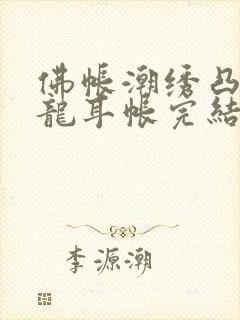 佛帐潮绣凸浮双龙耳帐完结了吗