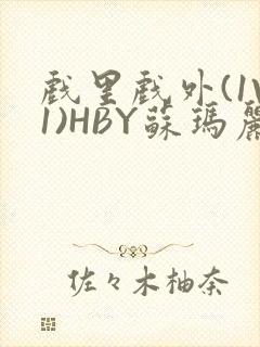 戏里戏外(1V1)HBY苏玛丽全文免费阅读