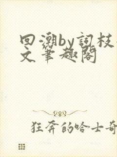 回潮by词枝全文笔趣阁