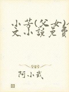 小芳(父女)全文小说免费阅读