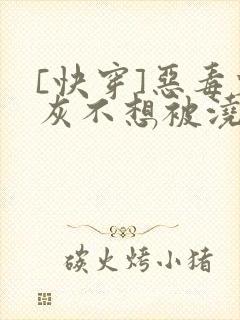 [快穿]恶毒炮灰不想被浇灌