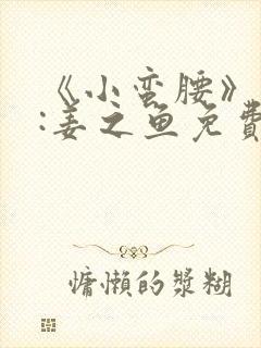 《小蛮腰》作者:姜之鱼免费阅读