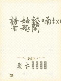 诱她轻喃txt笔趣阁