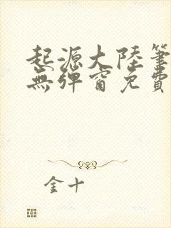 起源大陆笔趣阁无弹窗免费阅读